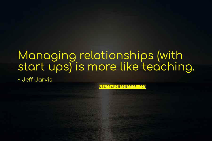 Start Ups Quotes By Jeff Jarvis: Managing relationships (with start ups) is more like