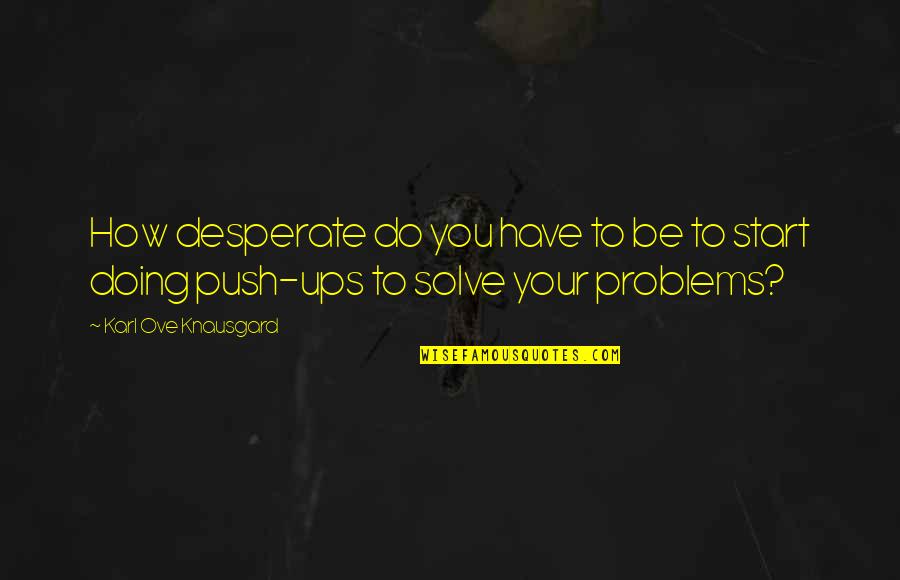 Start Ups Quotes By Karl Ove Knausgard: How desperate do you have to be to