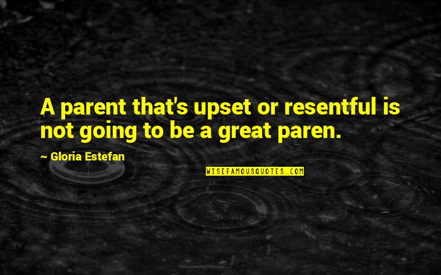 Start Valuing Yourself Quotes By Gloria Estefan: A parent that's upset or resentful is not