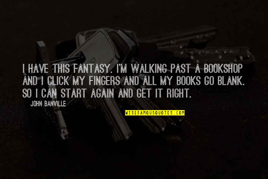 Start Walking Quotes By John Banville: I have this fantasy. I'm walking past a Start Walking Quotes By John Banville: I have this fantasy. I'm walking past a