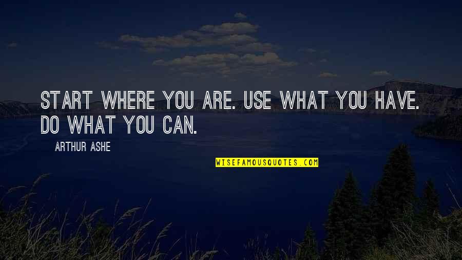 Start Where You Are Use What You Have Quotes By Arthur Ashe: Start where you are. Use what you have. Start Where You Are Use What You Have Quotes By Arthur Ashe: Start where you are. Use what you have.