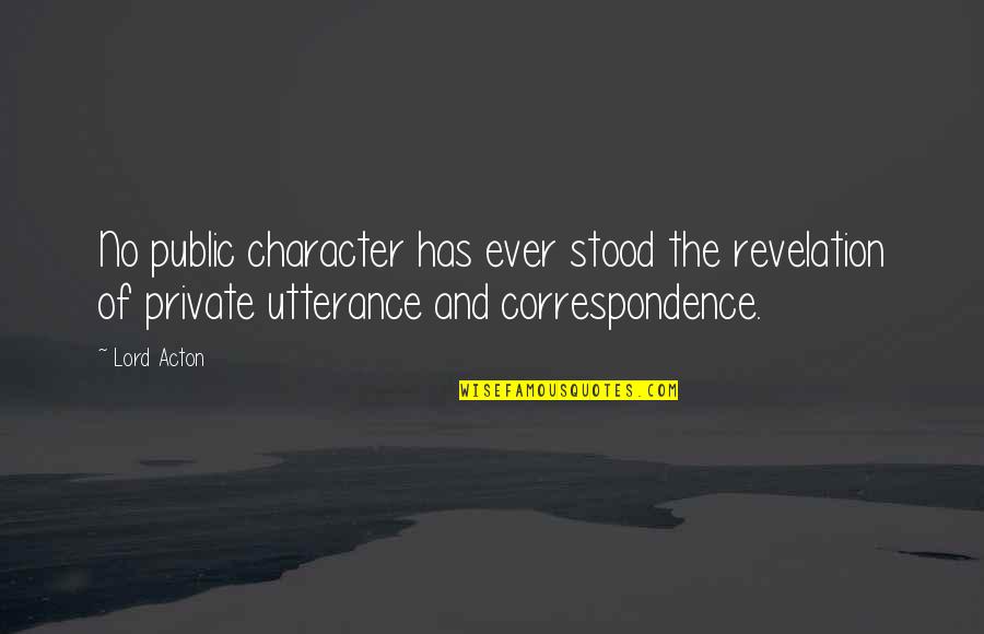 Start Work Early Quotes By Lord Acton: No public character has ever stood the revelation Start Work Early Quotes By Lord Acton: No public character has ever stood the revelation
