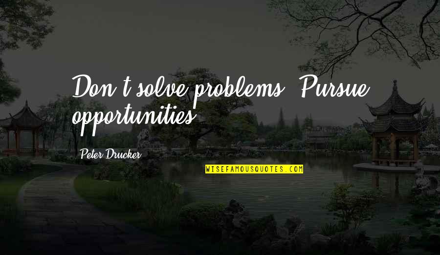 Start Work Early Quotes By Peter Drucker: Don't solve problems. Pursue opportunities. Start Work Early Quotes By Peter Drucker: Don't solve problems. Pursue opportunities.