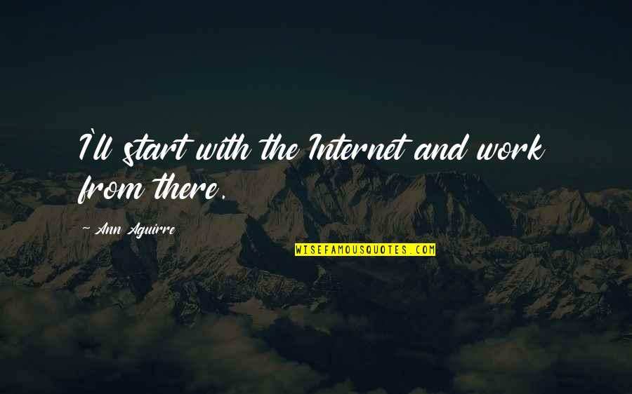 Start Work Quotes By Ann Aguirre: I'll start with the Internet and work from Start Work Quotes By Ann Aguirre: I'll start with the Internet and work from
