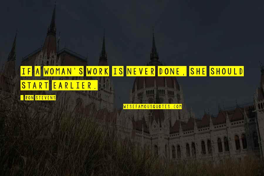 Start Work Quotes By Ron Stevens: If a woman's work is never done, she