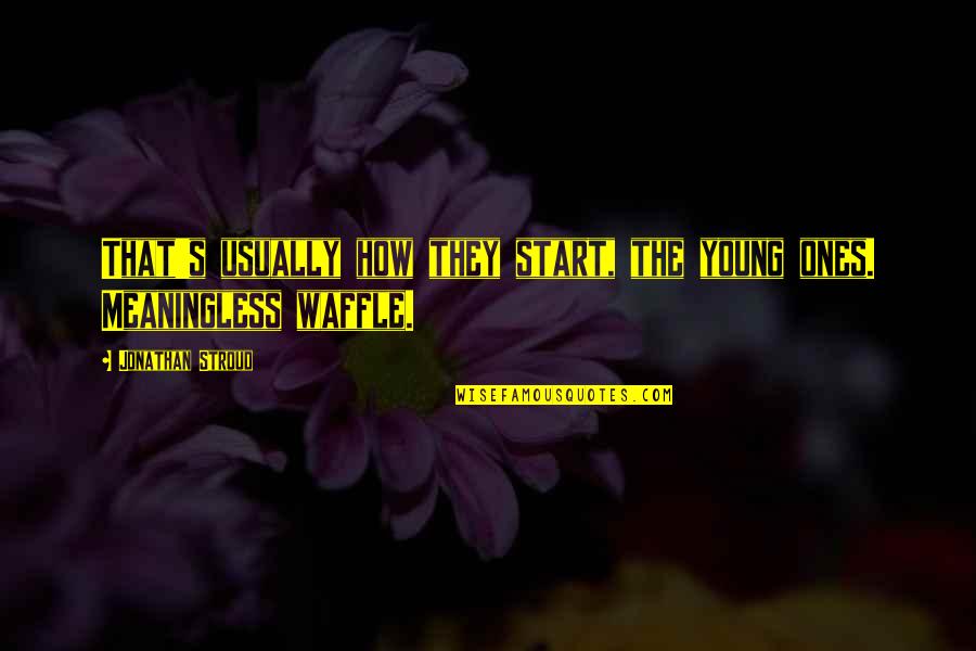 Start Young Quotes By Jonathan Stroud: That's usually how they start, the young ones. Start Young Quotes By Jonathan Stroud: That's usually how they start, the young ones.