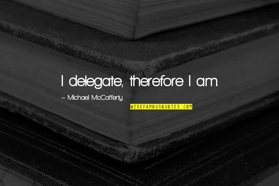 Start Your Business Now Quotes By Michael McCafferty: I delegate, therefore I am.