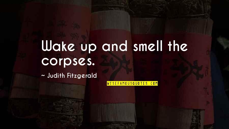Start Your Day Happy Quotes By Judith Fitzgerald: Wake up and smell the corpses.