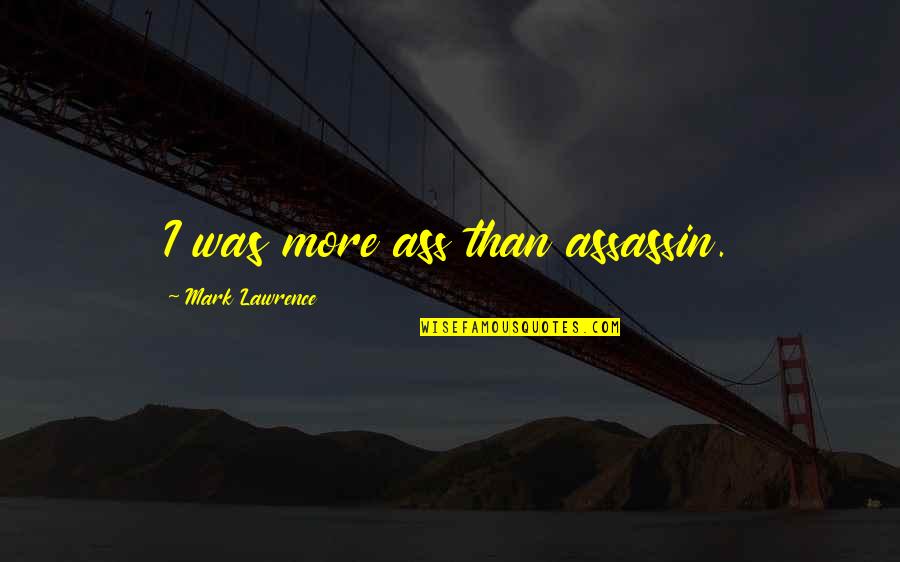 Start Your Day Happy Quotes By Mark Lawrence: I was more ass than assassin.