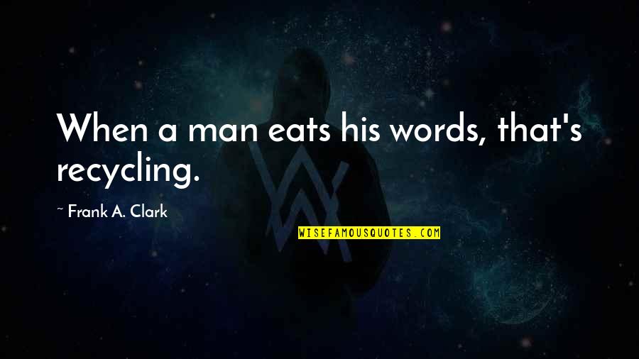 Start Your Day Smile Quotes By Frank A. Clark: When a man eats his words, that's recycling.