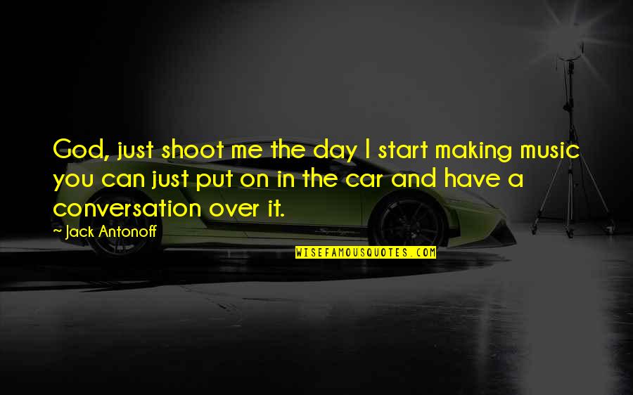 Start Your Day With Music Quotes By Jack Antonoff: God, just shoot me the day I start Start Your Day With Music Quotes By Jack Antonoff: God, just shoot me the day I start