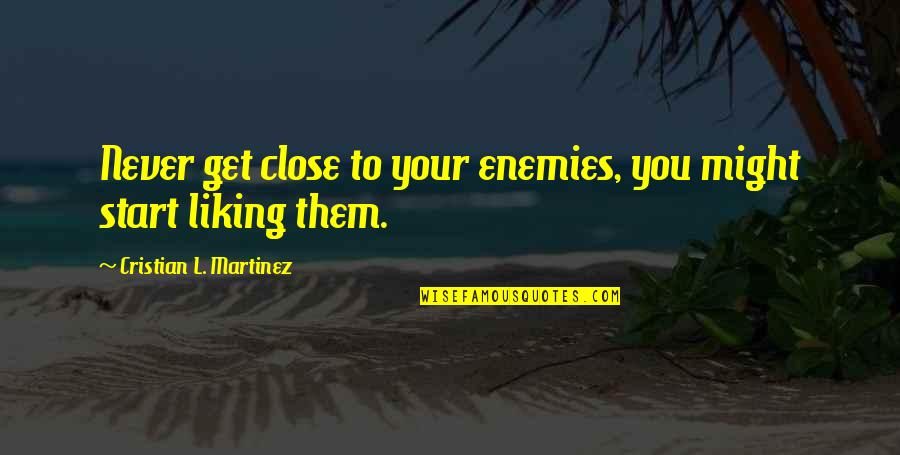 Start Your Life Quotes By Cristian L. Martinez: Never get close to your enemies, you might Start Your Life Quotes By Cristian L. Martinez: Never get close to your enemies, you might