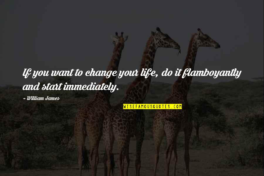 Start Your Life Quotes By William James: If you want to change your life, do