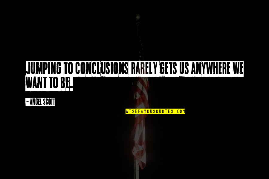 Start Your Monday Quotes By Angel Scott: Jumping to conclusions rarely gets us anywhere we
