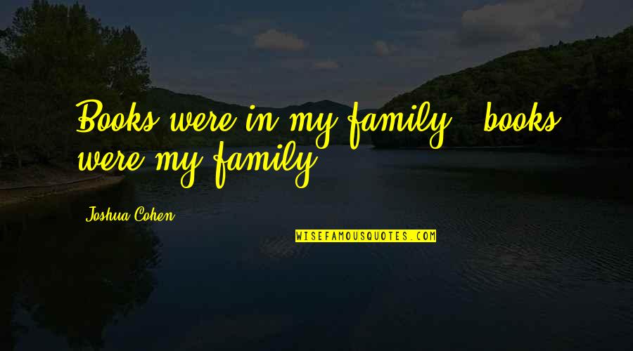 Start Your Monday Quotes By Joshua Cohen: Books were in my family - books were Start Your Monday Quotes By Joshua Cohen: Books were in my family - books were