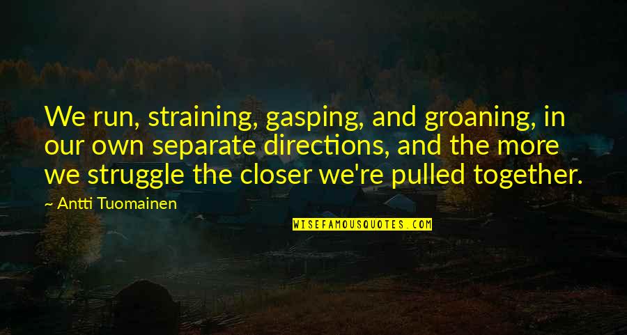 Started From The Bottom Quotes By Antti Tuomainen: We run, straining, gasping, and groaning, in our Started From The Bottom Quotes By Antti Tuomainen: We run, straining, gasping, and groaning, in our