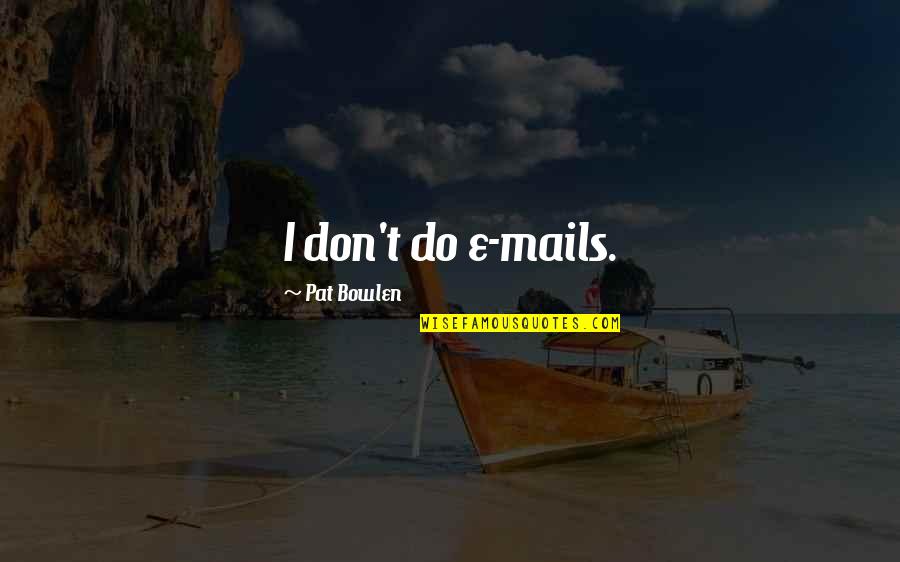 Started New Life Quotes By Pat Bowlen: I don't do e-mails. Started New Life Quotes By Pat Bowlen: I don't do e-mails.