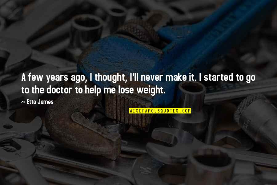 Started To Go Or Started Quotes By Etta James: A few years ago, I thought, I'll never Started To Go Or Started Quotes By Etta James: A few years ago, I thought, I'll never