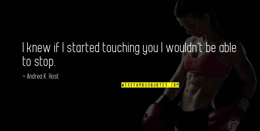 Started To Love You Quotes By Andrea K. Host: I knew if I started touching you I