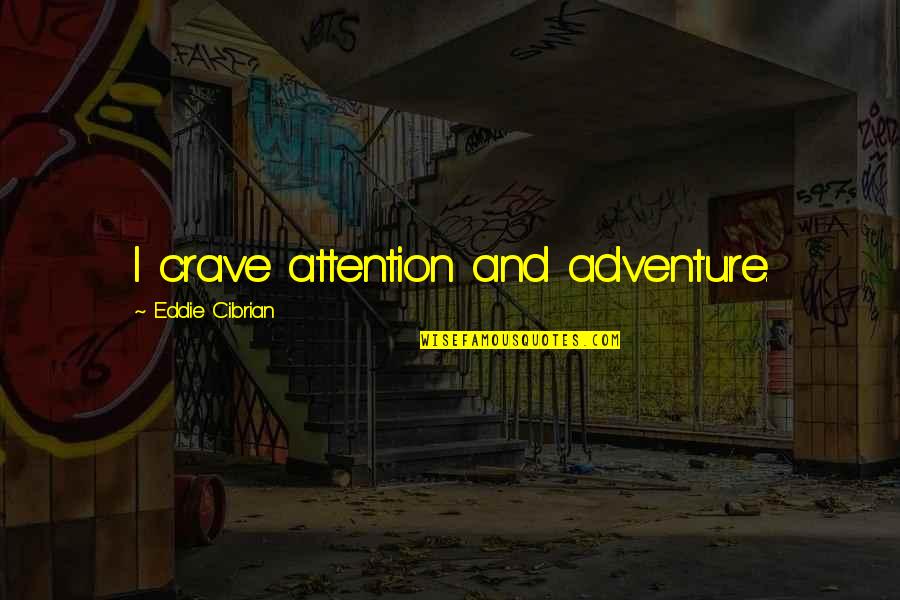 Started To Make It Hot Quotes By Eddie Cibrian: I crave attention and adventure. Started To Make It Hot Quotes By Eddie Cibrian: I crave attention and adventure.
