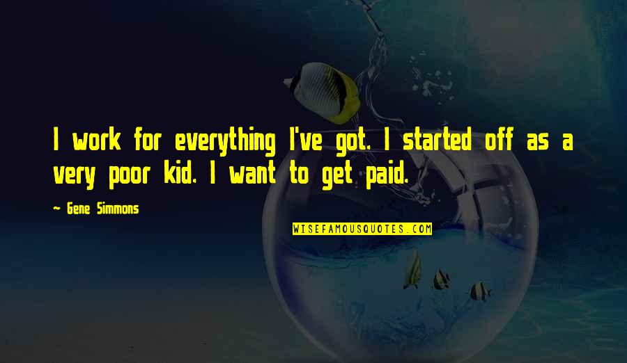 Started To Work Quotes By Gene Simmons: I work for everything I've got. I started