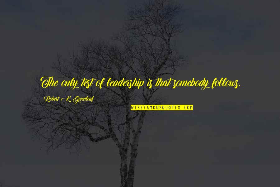 Starters And More Bistro Quotes By Robert K. Greenleaf: The only test of leadership is that somebody