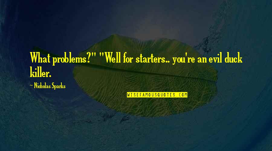 Starters And More Quotes By Nicholas Sparks: What problems?" "Well for starters.. you're an evil Starters And More Quotes By Nicholas Sparks: What problems?" "Well for starters.. you're an evil