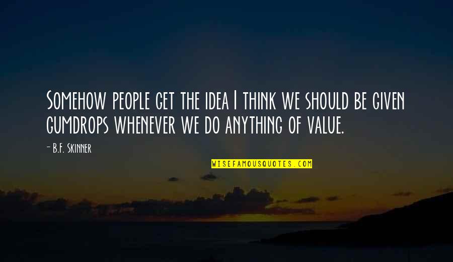 Starting 1st Grade Quotes By B.F. Skinner: Somehow people get the idea I think we Starting 1st Grade Quotes By B.F. Skinner: Somehow people get the idea I think we
