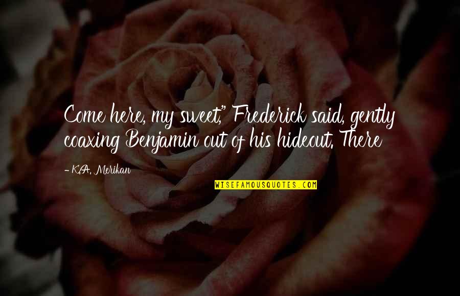 Starting 1st Grade Quotes By K.A. Merikan: Come here, my sweet," Frederick said, gently coaxing Starting 1st Grade Quotes By K.A. Merikan: Come here, my sweet," Frederick said, gently coaxing
