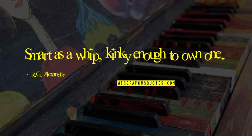 Starting 1st Grade Quotes By R.G. Alexander: Smart as a whip, kinky enough to own Starting 1st Grade Quotes By R.G. Alexander: Smart as a whip, kinky enough to own