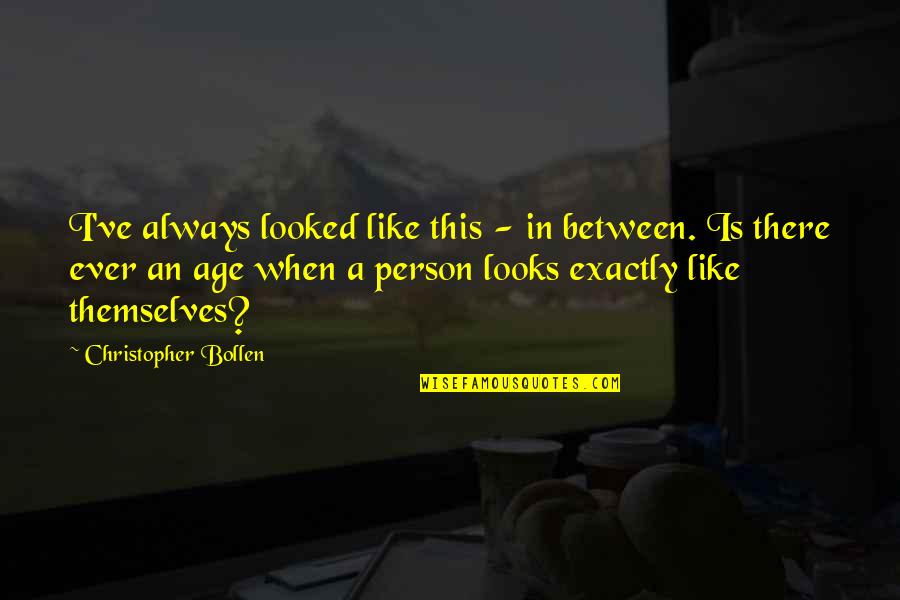 Starting A Life With Someone Quotes By Christopher Bollen: I've always looked like this - in between. Starting A Life With Someone Quotes By Christopher Bollen: I've always looked like this - in between.