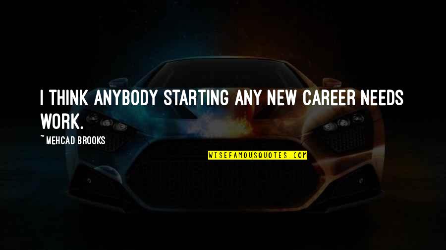 Starting A New Career Quotes By Mehcad Brooks: I think anybody starting any new career needs Starting A New Career Quotes By Mehcad Brooks: I think anybody starting any new career needs