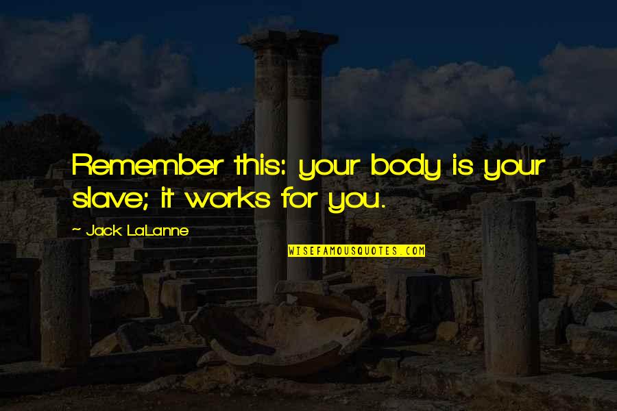 Starting A New Family Quotes By Jack LaLanne: Remember this: your body is your slave; it Starting A New Family Quotes By Jack LaLanne: Remember this: your body is your slave; it