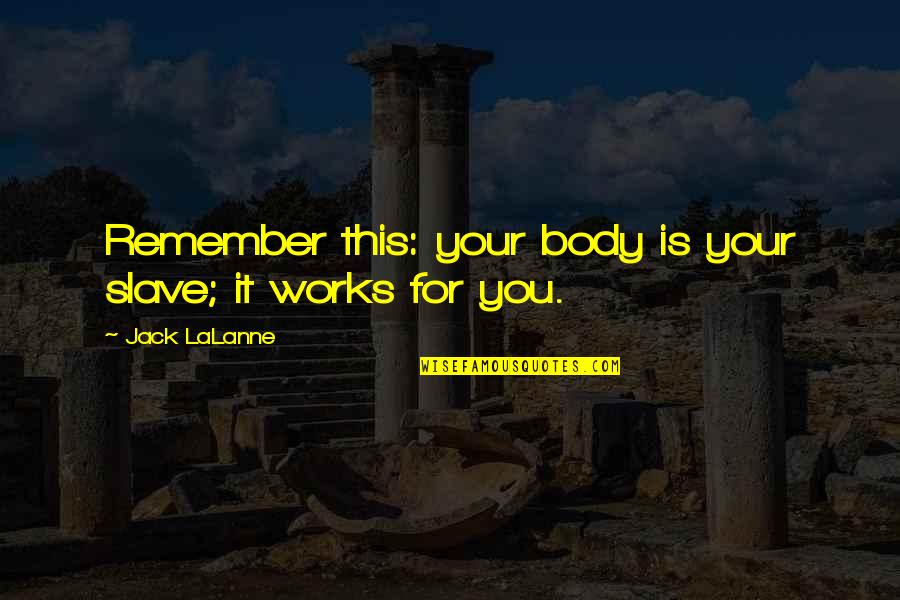 Starting A New Family Quotes By Jack LaLanne: Remember this: your body is your slave; it