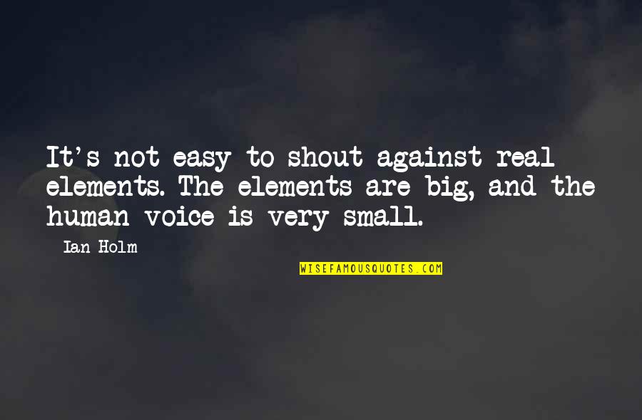 Starting A New Life Quotes By Ian Holm: It's not easy to shout against real elements. Starting A New Life Quotes By Ian Holm: It's not easy to shout against real elements.
