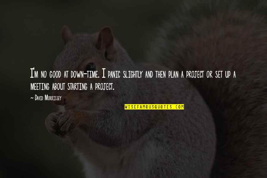 Starting A Project Quotes By David Morrissey: I'm no good at down-time. I panic slightly Starting A Project Quotes By David Morrissey: I'm no good at down-time. I panic slightly