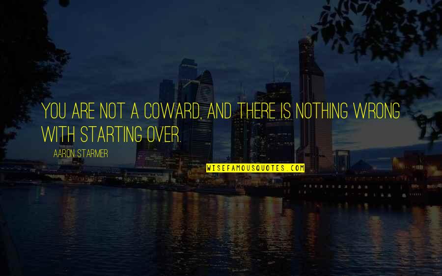 Starting A Quotes By Aaron Starmer: You are not a coward, and there is