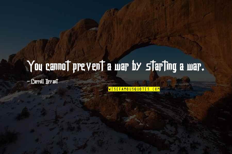 Starting A War Quotes By Carroll Bryant: You cannot prevent a war by starting a Starting A War Quotes By Carroll Bryant: You cannot prevent a war by starting a