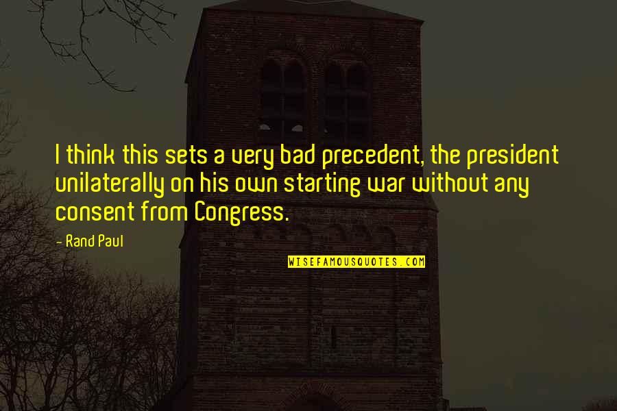 Starting A War Quotes By Rand Paul: I think this sets a very bad precedent, Starting A War Quotes By Rand Paul: I think this sets a very bad precedent,