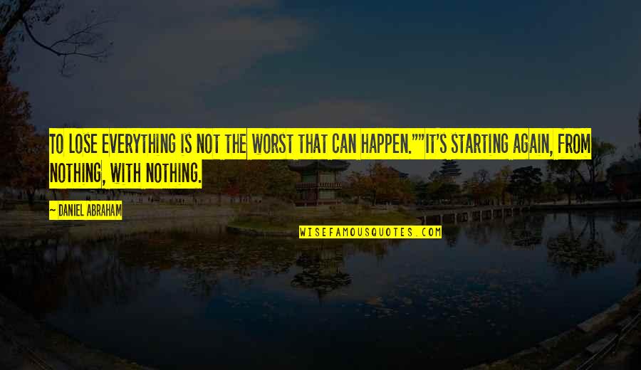 Starting All Over Again Quotes By Daniel Abraham: To lose everything is not the worst that