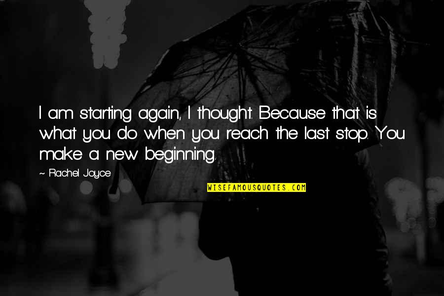 Starting All Over Again Quotes By Rachel Joyce: I am starting again, I thought. Because that