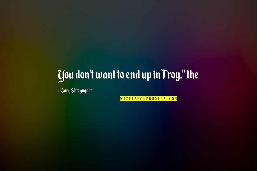 Starting An Adventure Quotes By Gary Shteyngart: You don't want to end up in Troy,"