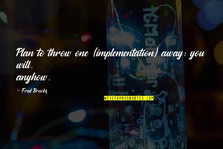 Starting And Finishing Quotes By Fred Brooks: Plan to throw one (implementation) away; you will,