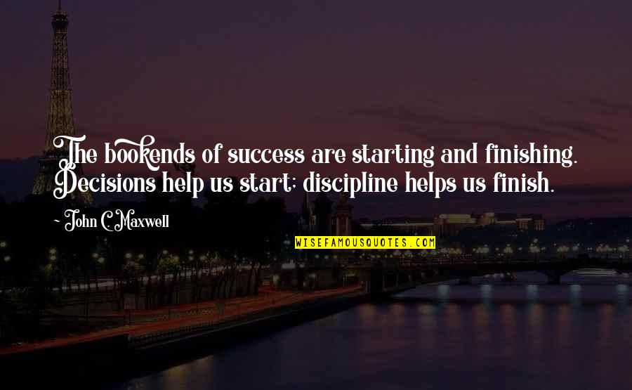 Starting And Finishing Quotes By John C. Maxwell: The bookends of success are starting and finishing.
