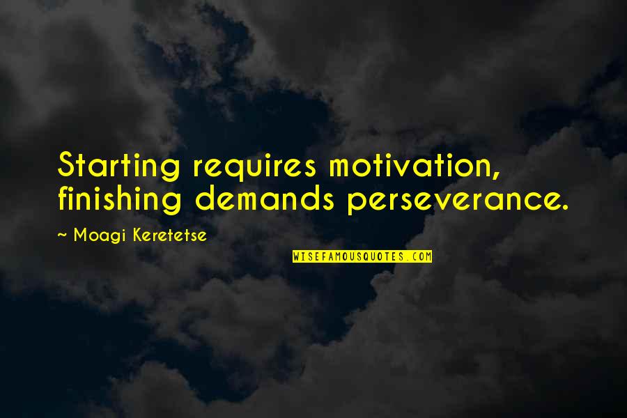 Starting And Finishing Quotes By Moagi Keretetse: Starting requires motivation, finishing demands perseverance.