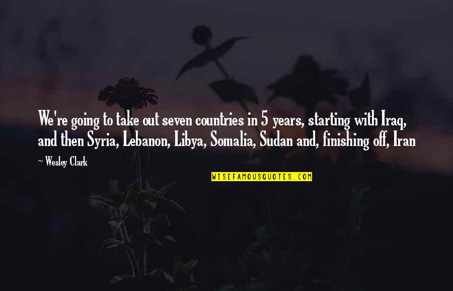 Starting And Finishing Quotes By Wesley Clark: We're going to take out seven countries in