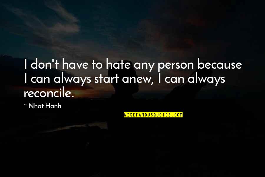 Starting Anew Quotes By Nhat Hanh: I don't have to hate any person because