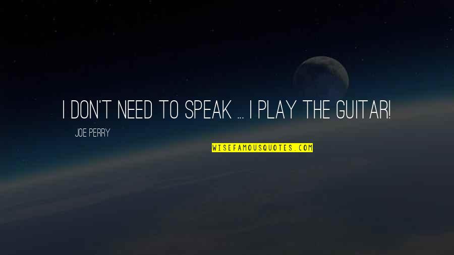 Starting Day Off Right Quotes By Joe Perry: I don't need to speak ... I play