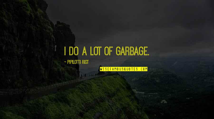Starting Fresh With Friends Quotes By Pipilotti Rist: I do a lot of garbage.