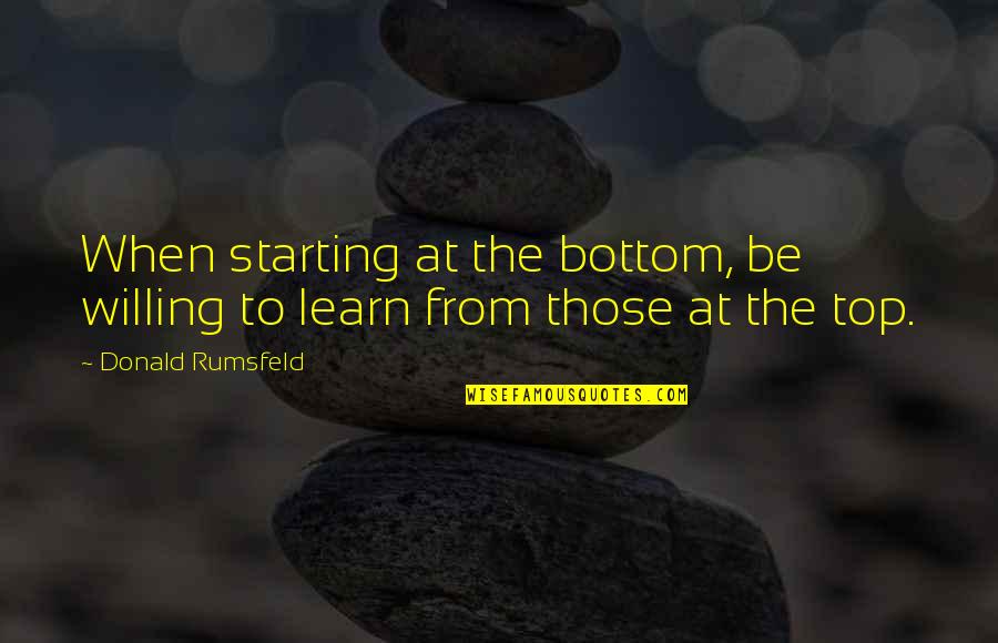 Starting From The Bottom Quotes By Donald Rumsfeld: When starting at the bottom, be willing to